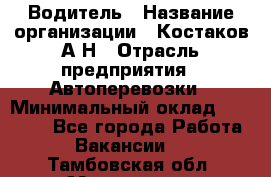 Водитель › Название организации ­ Костаков А.Н › Отрасль предприятия ­ Автоперевозки › Минимальный оклад ­ 40 000 - Все города Работа » Вакансии   . Тамбовская обл.,Моршанск г.